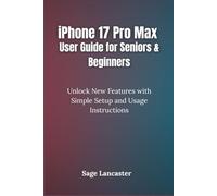 iPhone 17 Pro Max User Guide for Seniors & Beginners: Unlock New Features with Simple Setup and Usage Instructions