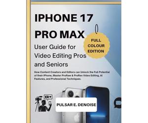 IPHONE 17 PRO MAX User Guide for Video Editing Pros and Seniors: How Content Creators and Editors can Unlock the Full Potential of their iPhone , Master ProRAW & ProRes Video Editing,AI Features, and