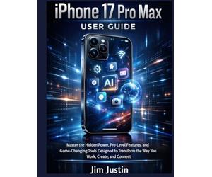 iPhone 17 Pro Max User Guide: Master the Hidden Power, Pro-Level Features, and Game-Changing Tools Designed to Transform the Way You Work, Create, and Connect