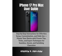 iPhone 17 Pro Max User Guide: Step-by-Step Instructions for Effortless Setup, Customization, and Daily Use - Master Your Device with Proven Tips, ... Seamless, Secure, and Satisfying Operation