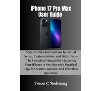 iPhone 17 Pro Max User Guide: Step-by-Step Instructions for Initial Setup, Customization, and Daily Use - The Complete Manual for Mastering Your ... for Secure, Smooth, and Effortless Operation