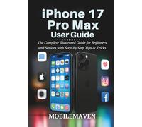 iPhone 17 Pro Max User Guide: The Complete Illustrated Guide for Beginners and Seniors with Step-by Step Tips & Tricks