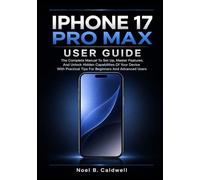 IPHONE 17 PRO MAX USER GUIDE: The Complete Manual To Set Up, Master Features, And Unlock Hidden Capabilities Of Your Device With Practical Tips For Beginners And Advanced Users