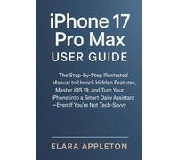 iPhone 17 Pro Max user guide: The Step-by-Step Illustrated Manual to Unlock Hidden Features, Master iOS 19, and Turn Your iPhone into a Smart Daily Assistant - Even If You’re Not Tech-Savvy
