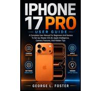 IPHONE 17 PRO USER GUIDE: A Complete User Manual For Beginners And Seniors To Set Up, Master iOS 26, Apple Intelligence, Camera Features, And Hidden Tips