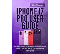 IPHONE 17 PRO USER GUIDE: Simplified Manual to Mastering the New iPhone 17 Series + Pro Max Tips for iOS 26 and Apple Intelligence