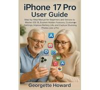 iPhone 17 Pro User Guide: Step-by-Step Manual for Beginners and Seniors to Master iOS 18, Explore Hidden Features, Customize Settings, Improve Battery Life, and Capture Stunning Photos Like a Pro