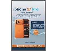 iPhone 17 Pro User Manual: A Complete Illustrated Guide to Setting Up and Mastering Your iPhone 17 Pro with Essential iOS 26 Tips, Security Best Practices & Smooth Everyday Workflows