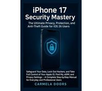 iPhone 17 Security Mastery: The Ultimate Privacy, Protection, and Anti-Theft Guide for iOS 26 Users