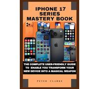 IPHONE 17 SERIES MASTERY BOOK: THE COMPLETE USER-FRIENDLY GUIDE TO ENABLE YOU TRANSFORM YOUR NEW DEVICE INTO A MAGICAL WEAPON