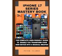 IPHONE 17 SERIES MASTERY BOOK: THE COMPLETE USER-FRIENDLY GUIDE TO ENABLE YOU TRANSFORM YOUR NEW DEVICE INTO A MAGICAL WEAPON