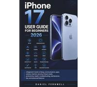 iPhone 17 User Guide For Beginners 2026: A Beginner’s Guide to setup, communication, apps, camera, internet, security, iCloud, media, productivity, ... maintenance, tips, and advanced features