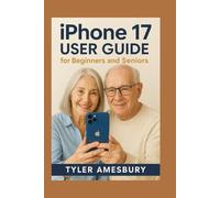 iPhone 17 User Guide for Beginners and Seniors: A Complete Step-by-Step Manual to Set Up Your iPhone, Understand Every Feature, Stay Safe Online, Fix Common Problems, and Use All Daily Tools with Ease