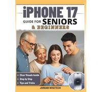 iPhone 17 User Guide for Beginners and Seniors: The Complete Step-by-Step Manual to Unlock iOS 26, Master Essential Settings, Discover Hidden Features, and Simplify Everyday Tasks with Ease
