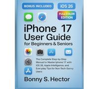 iPhone 17 User Guide for Beginners & Seniors (iOS 26 Edition): The Complete Step-by-Step Manual to Master iPhone 17 with iOS 26, Apple Intelligence, and Everyday Tips for Non-Tech-Savvy Users
