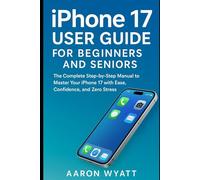 iPhone 17 User Guide for Beginners & Seniors: The Complete Step-by-Step Manual to Master Your iPhone 17 with Ease, Confidence, and Zero Stress