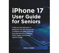 iPhone 17 User Guide for Seniors: A Step-by-Step Approach to Mastering Your New iPhone with Confidence and Ease, Featuring Groundbreaking AI, a Stunning 120Hz Display, and Durable Titanium Design