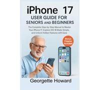 iPhone 17 User Guide for Seniors and Beginners: The Complete Step-by-Step Manual to Master Your iPhone 17, Explore iOS 18 Made Simple, and Unlock Hidden Features with Ease