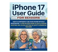 iPhone 17 User Guide for Seniors: How to Confidently Use Your iPhone Without Frustration - A Step-by-Step Guide to Calls, Photos, FaceTime, Siri, iCloud, Setting Up, Safety & Essential Features
