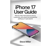 Iphone 17 User Guide: Step-by-Step Instructions to Set Up, Customize, and Unlock the Full Potential of iPhone 17 with iOS 19