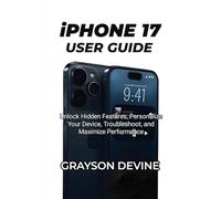 IPHONE 17 USER GUIDE: Unlock Hidden Features, Personalize Your Device, Troubleshoot, and Maximize Performance