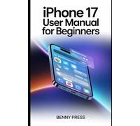 iPhone 17 User Manual for beginners: A Step-by-Step Guide to Mastering Hidden Settings, Boosting Battery Life, and Transforming Your Experience