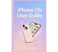 iPhone 17e User Guide: An Easy-To-Follow Manual On How to Use Your Device to Master iOS, Camera, Settings, and Everyday Functions