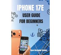 iPhone 17e User Guide For Beginners: The Complete Step-by-Step Manual to Master Your iPhone 17e, Explore New Features, and Get the Most Out of iOS