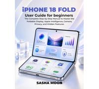 iPhone 18 Fold User Guide for Beginners: The Complete Step-by-Step Manual to Master the Foldable Display, Apple Intelligence, Camera, Privacy, and Hidden Features