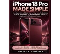iPhone 18 Pro Made Simple: An Independent Full-Color Step-by-Step Guide for Beginners to Set Up, Navigate iOS 27, Take Better Photos, Use Siri AI, Stay Secure, and Fix Common Problems