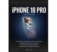 iPHONE 18 Pro USER GUIDE: Simple Step-by-Step Lessons for Communication, Photography, Apps, Internet Browsing, Productivity, Privacy, Accessibility, Troubleshooting, and Digital Confidence