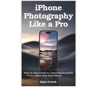 iPhone Photography Like a Pro: Step-by-Step Guide to Capturing Incredible Shots with Your iPhone: The Secrets to Professional-Quality Photos Using Your iPhone’s Camera and Editing Tools