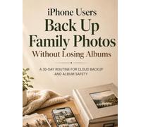 iPhone Users Back Up Family Photos Without Losing Albums: A 30-Day Routine For Cloud Backup And Album Safety: A Step-by-Step Guide to iCloud Storage, ... Hard Drives, and Digital Photo Organization