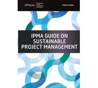 IPMA Guide on Sustainable Project Management: Based on the Sustainable Project Management ICB4 Reference Guide