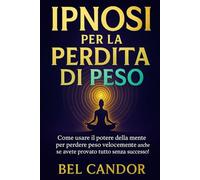 IPNOSI PER LA PERDITA DI PESO: Come usare il potere della mente per perdere peso velocemente anche se avete provato tutto senza successo!
