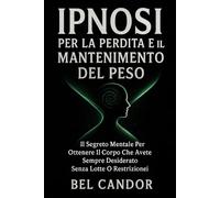 IPNOSI PER LA PERDITA E IL MANTENIMENTO DEL PESO: Il segreto mentale per ottenere il corpo che avete sempre desiderato senza lotte o restrizioni!