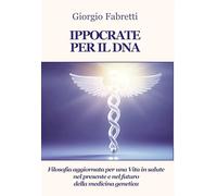 Ippocrate per il DNA. Filosofia aggiornata per una vita in salute nel presente e nel futuro della medicina genetica