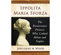 Ippolita Maria Sforza: The Renaissance Princess Who Linked Milan and Naples