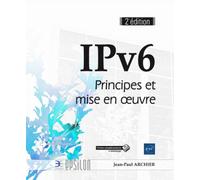 IPv6 Principes et mise en œuvre, 2ème édition - Jean-Paul Archier - Eni Editions - broché - Manuel