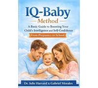 IQ-Baby Method: A Basic Guide to Boosting Your Child's Intelligence and Self-Confidence, From Pregnancy to School