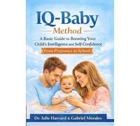 IQ-Baby Method: A Basic Guide to Boosting Your Child's Intelligence and Self-Confidence, From Pregnancy to School
