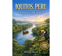 Iquitos, Peru Travel Guide 2026: An Essential Guide to Amazon Rainforest Adventures, Wildlife Encounters, Hidden Gems, Jungle Lodges, Smart Itineraries, Safety Tips & Insider Travel Advice
