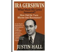 Ira Gershwin: What Made His Lyrics Immortal?: An In-Depth Exploration Of Ira Gershwin's Origins, Challenges, Ascent To Prominence, Lyricism, Collaborations, And Enduring Impact