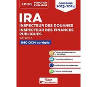 IRA - Inspecteur des douanes - Inspecteur des finances publiques - Catégorie A - 840 QCM corrigés: Concours 2023-2024 - Culture administrative et ... Institutions européennes - Culture numérique