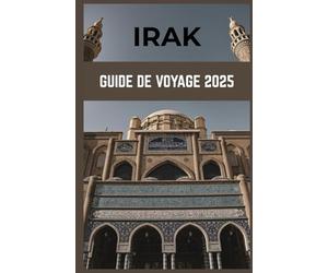 IRAK GUIDE DE VOYAGE 2025: Merveilles anciennes, voyages modernes : explorez le cœur de la Mésopotamie