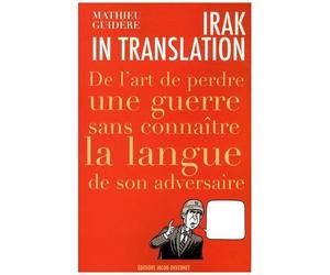 Irak In Translation - De L'art De Perdre Une Guerre Sans Connaître La Langue De Son Adversaire