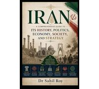 Iran A Comprehensive Guide to Its History, Politics, Economy, Society, and Strategy