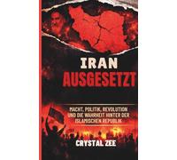 IRAN AUSGESETZT: MACHT, POLITIK, REVOLUTION UND DIE WAHRHEIT HINTER DER ISLAMISCHEN REPUBLIK