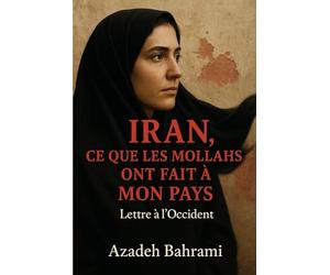 IRAN, CE QUE LES MOLLAHS ONT FAIT A MON PAYS: Lettre d'une iranienne à l'Occident, sans tabou, sans langue de bois.
