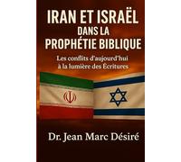 IRAN ET ISRAËL DANS LA PROPHÉTIE BIBLIQUE: Les conflits d’aujourd’hui à la lumière des Écritures